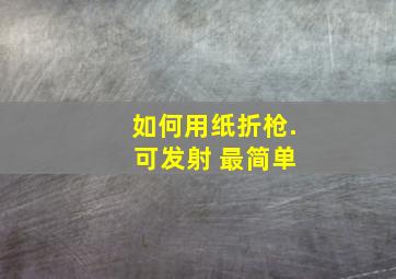 如何用纸折枪. 可发射 最简单